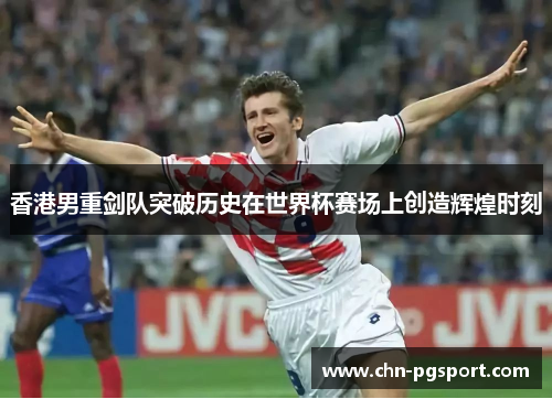 香港男重剑队突破历史在世界杯赛场上创造辉煌时刻