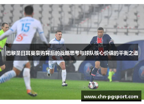 巴黎圣日耳曼豪购背后的战略思考与球队核心价值的平衡之道