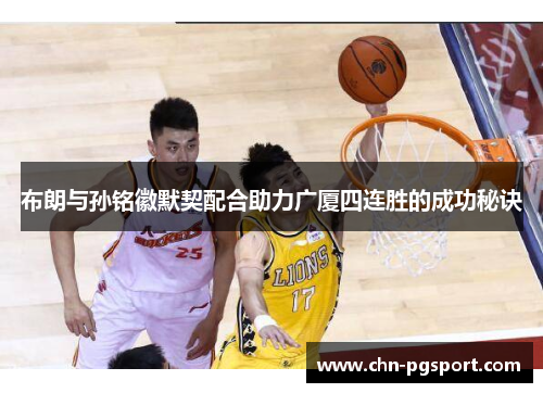 布朗与孙铭徽默契配合助力广厦四连胜的成功秘诀