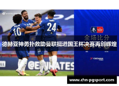 德赫亚神勇扑救助曼联挺进国王杯决赛再创辉煌