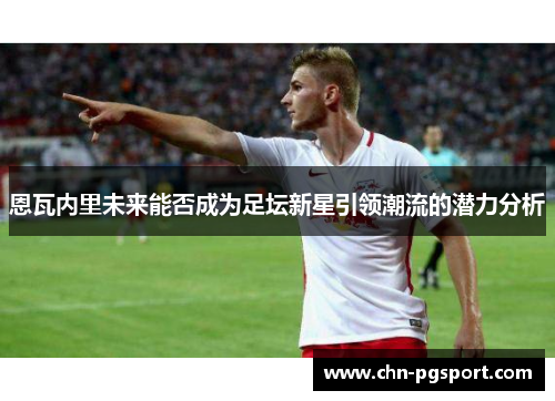 恩瓦内里未来能否成为足坛新星引领潮流的潜力分析