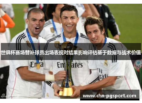世俱杯赛场替补球员出场表现对结果影响评估基于数据与战术价值