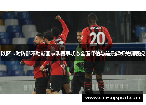 以萨卡对阵那不勒斯国家队赛事状态全面评估与前景解析关键表现 以萨卡对阵那不勒斯国家队赛事状态全面评估与前景解析关键表现