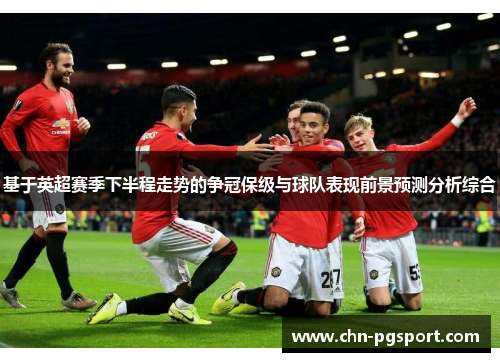 基于英超赛季下半程走势的争冠保级与球队表现前景预测分析综合