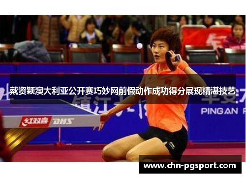 戴资颖澳大利亚公开赛巧妙网前假动作成功得分展现精湛技艺