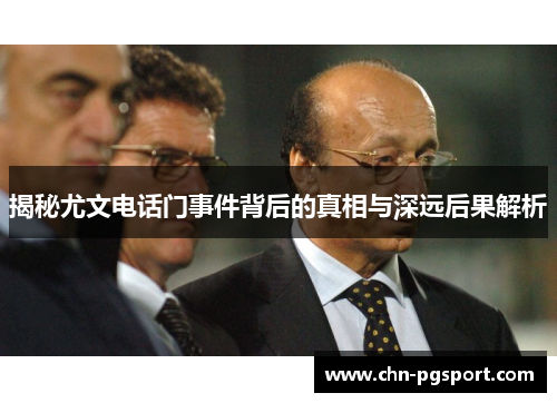 揭秘尤文电话门事件背后的真相与深远后果解析