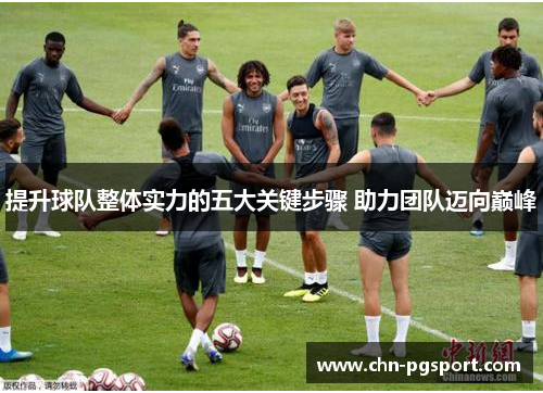 提升球队整体实力的五大关键步骤 助力团队迈向巅峰 提升球队整体实力的五大关键步骤 助力团队迈向巅峰
