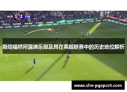 斯坦福桥所属俱乐部及其在英超联赛中的历史地位解析