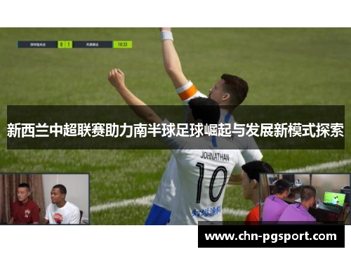 新西兰中超联赛助力南半球足球崛起与发展新模式探索