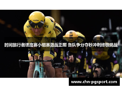 时间旅行者速度赛小组赛激战正酣 各队争分夺秒冲刺终极挑战