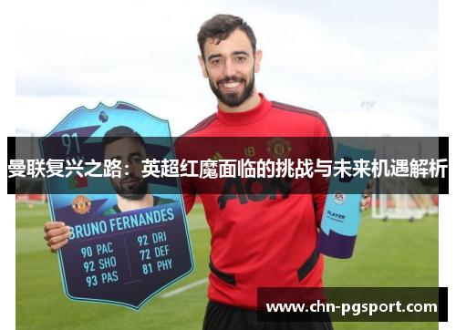 曼联复兴之路:英超红魔面临的挑战与未来机遇解析 曼联复兴之路:英超红魔面临的挑战与未来机遇解析