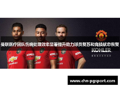 曼联医疗团队伤病处理效率显著提升助力球员复苏和竞技状态恢复