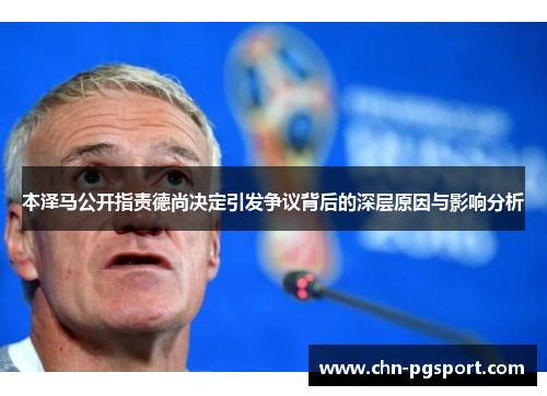 本泽马公开指责德尚决定引发争议背后的深层原因与影响分析