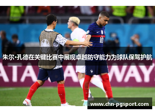 朱尔·孔德在关键比赛中展现卓越防守能力为球队保驾护航