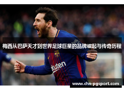 梅西从巴萨天才到世界足球巨星的品牌崛起与传奇历程