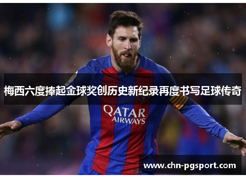 梅西六度捧起金球奖创历史新纪录再度书写足球传奇