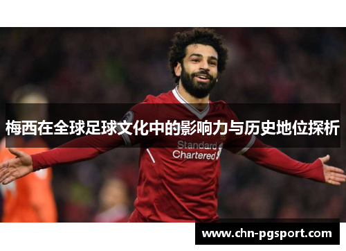 梅西在全球足球文化中的影响力与历史地位探析