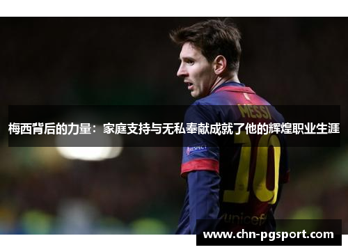 梅西背后的力量：家庭支持与无私奉献成就了他的辉煌职业生涯
