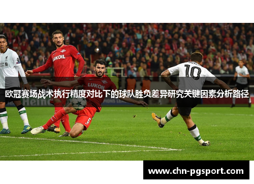 欧冠赛场战术执行精度对比下的球队胜负差异研究关键因素分析路径