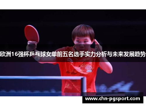 欧洲16强杯乒乓球女单前五名选手实力分析与未来发展趋势